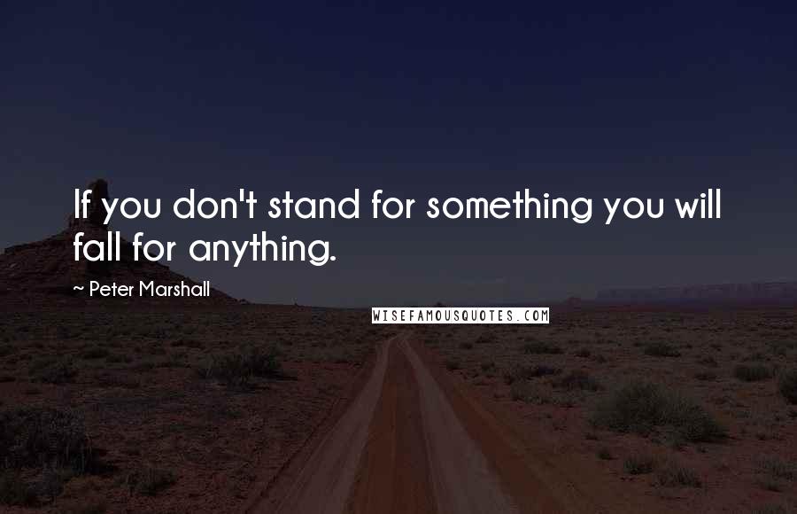 Peter Marshall Quotes: If you don't stand for something you will fall for anything.