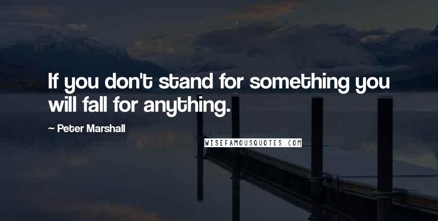 Peter Marshall Quotes: If you don't stand for something you will fall for anything.