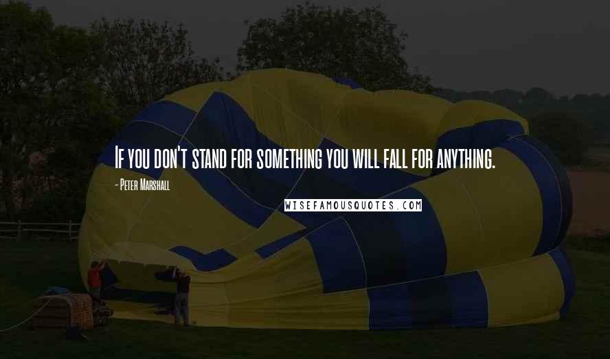 Peter Marshall Quotes: If you don't stand for something you will fall for anything.