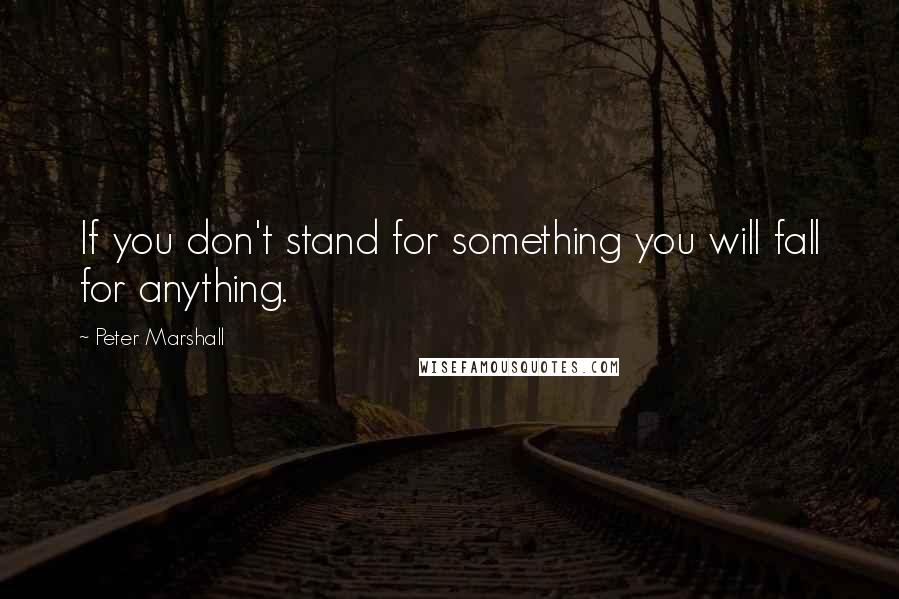 Peter Marshall Quotes: If you don't stand for something you will fall for anything.