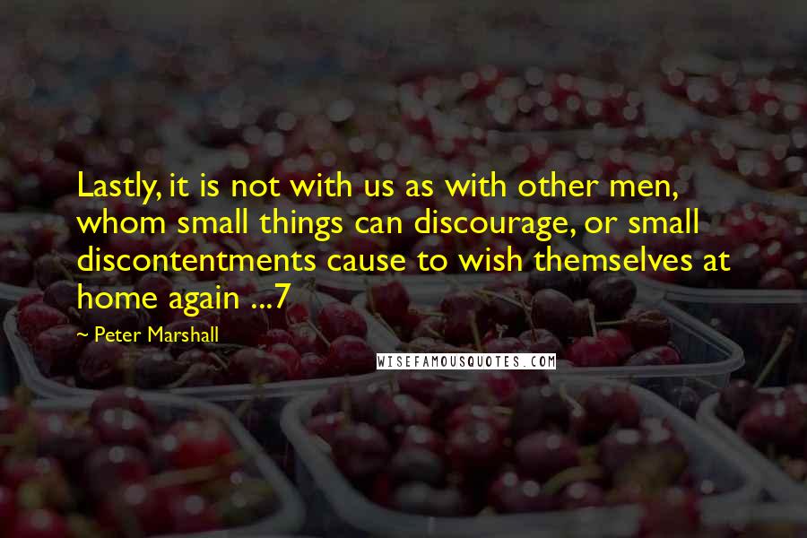 Peter Marshall Quotes: Lastly, it is not with us as with other men, whom small things can discourage, or small discontentments cause to wish themselves at home again ...7