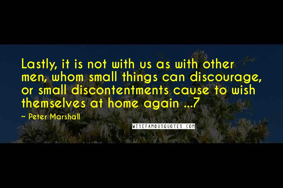 Peter Marshall Quotes: Lastly, it is not with us as with other men, whom small things can discourage, or small discontentments cause to wish themselves at home again ...7