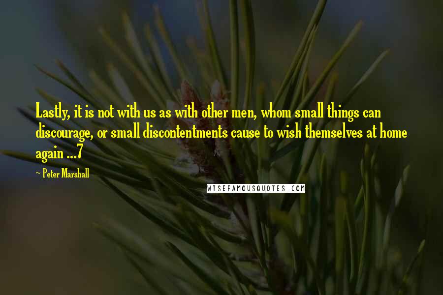 Peter Marshall Quotes: Lastly, it is not with us as with other men, whom small things can discourage, or small discontentments cause to wish themselves at home again ...7