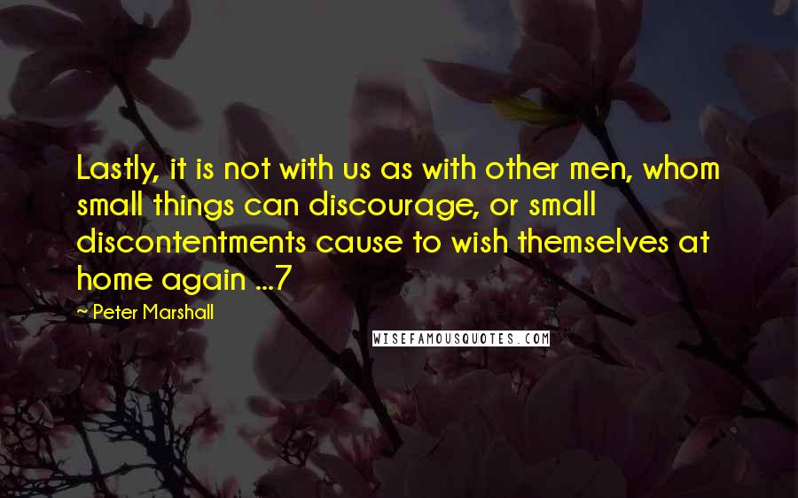 Peter Marshall Quotes: Lastly, it is not with us as with other men, whom small things can discourage, or small discontentments cause to wish themselves at home again ...7