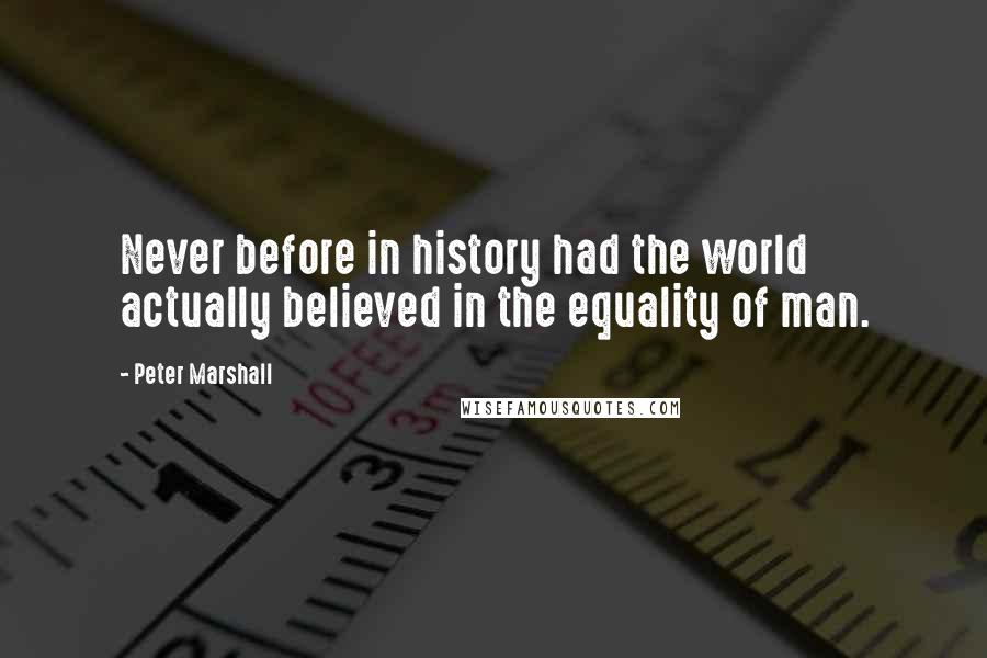 Peter Marshall Quotes: Never before in history had the world actually believed in the equality of man.