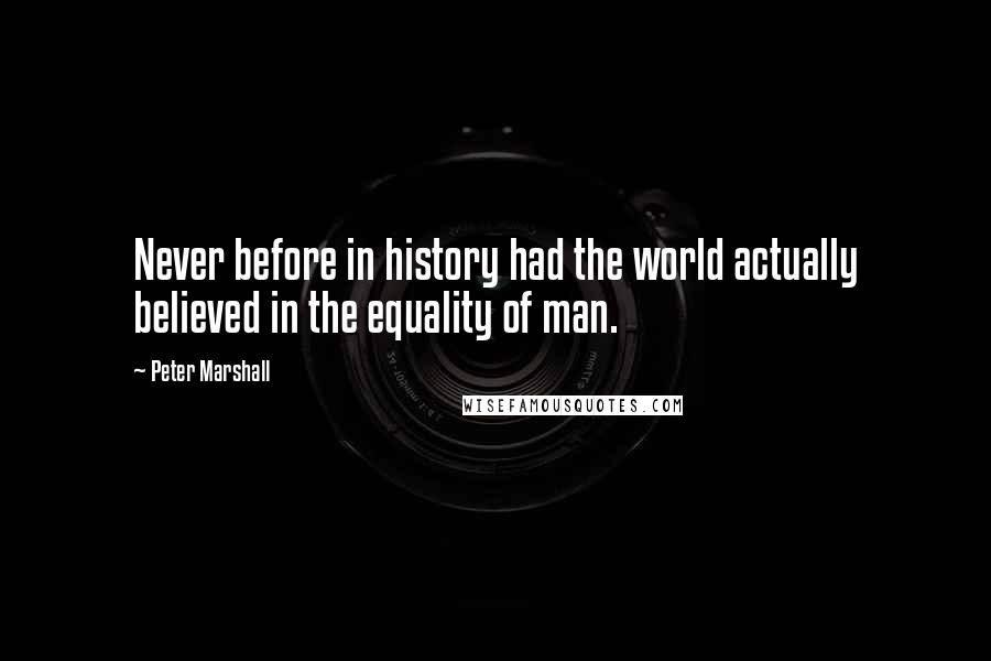 Peter Marshall Quotes: Never before in history had the world actually believed in the equality of man.