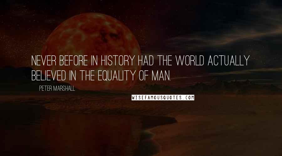 Peter Marshall Quotes: Never before in history had the world actually believed in the equality of man.