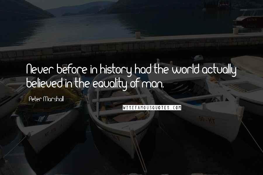 Peter Marshall Quotes: Never before in history had the world actually believed in the equality of man.