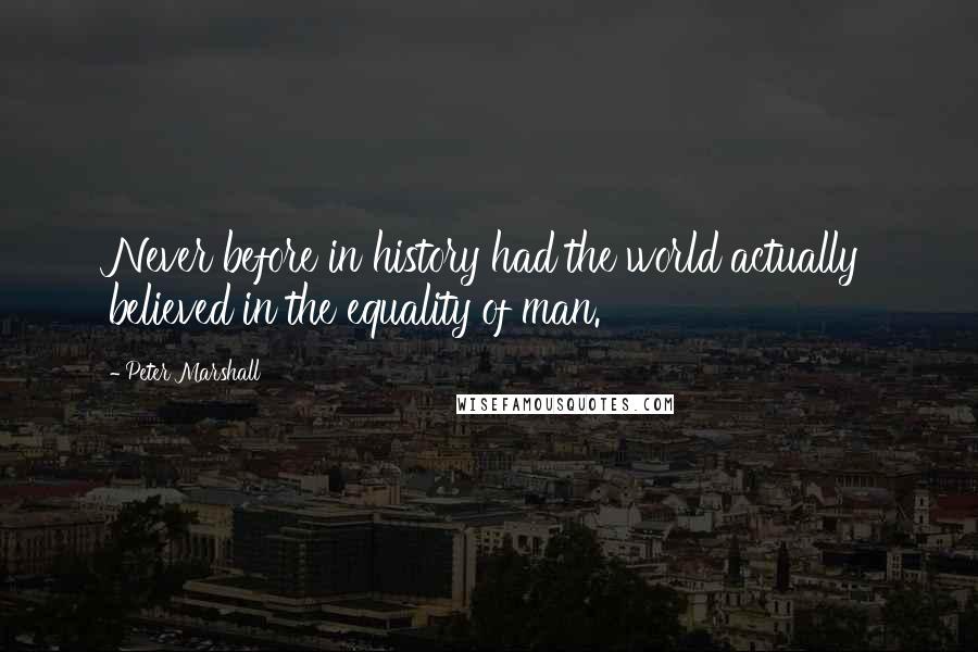 Peter Marshall Quotes: Never before in history had the world actually believed in the equality of man.