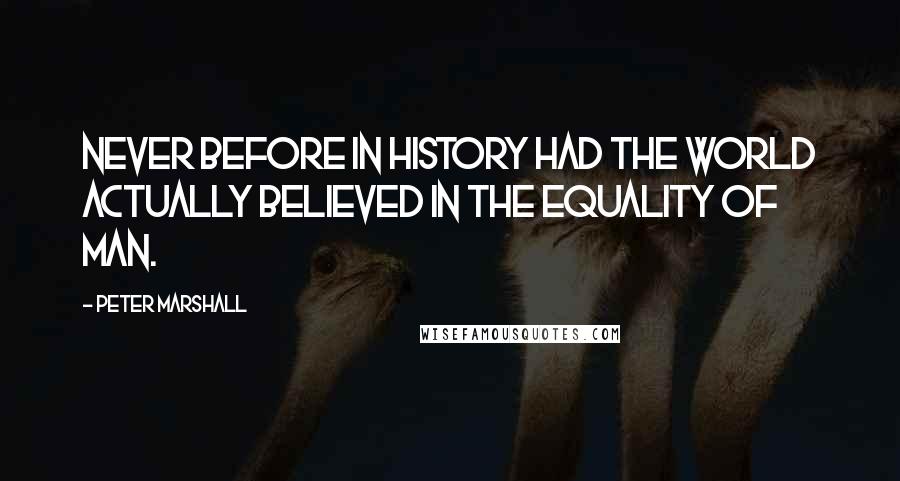 Peter Marshall Quotes: Never before in history had the world actually believed in the equality of man.