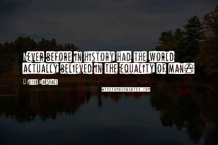 Peter Marshall Quotes: Never before in history had the world actually believed in the equality of man.