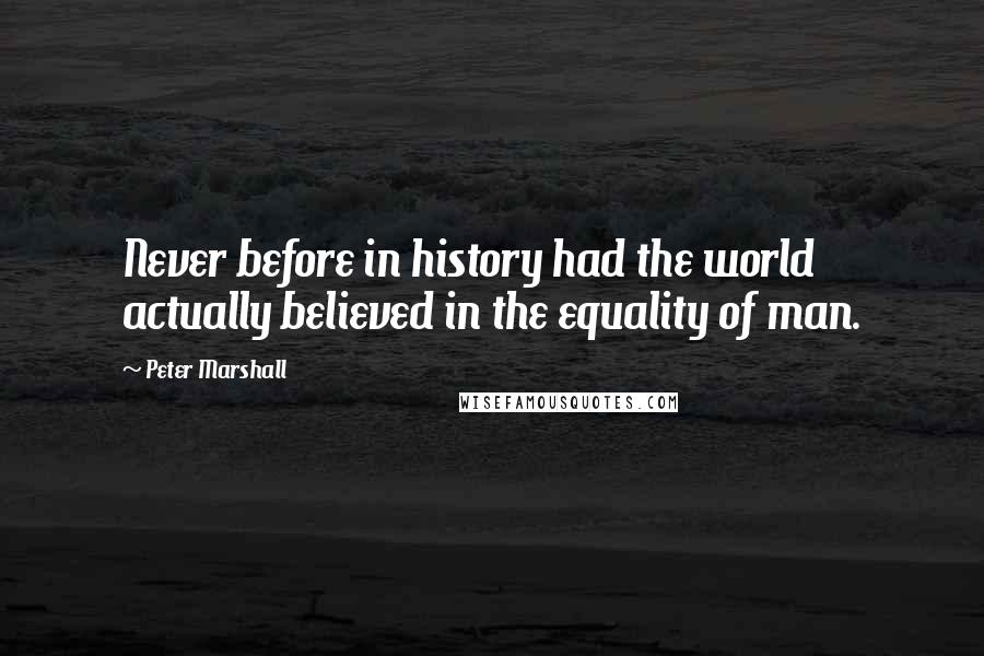 Peter Marshall Quotes: Never before in history had the world actually believed in the equality of man.