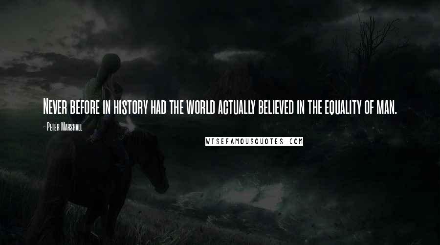 Peter Marshall Quotes: Never before in history had the world actually believed in the equality of man.