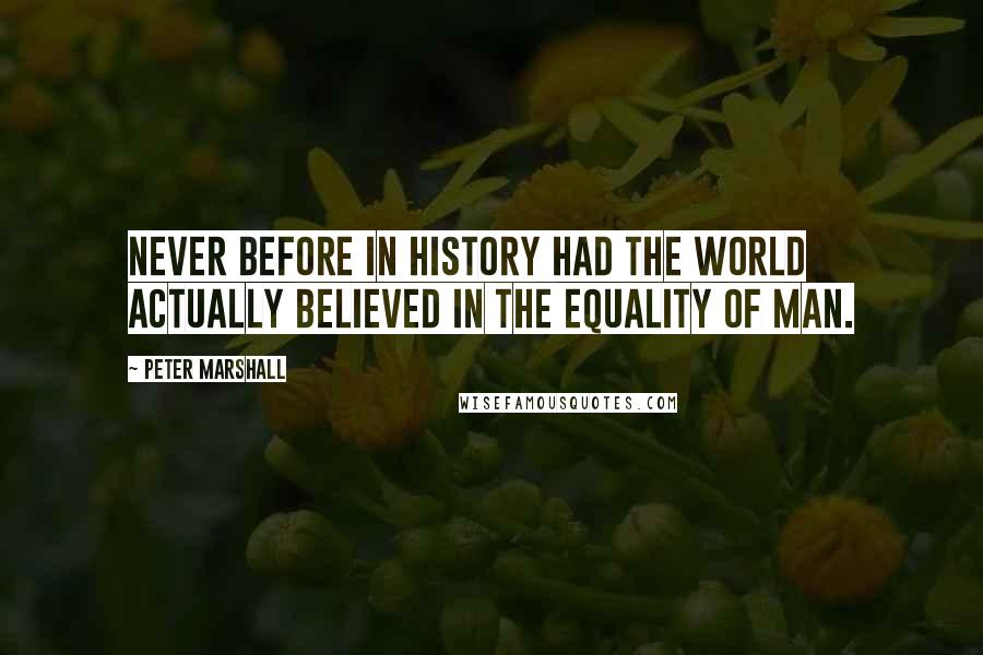 Peter Marshall Quotes: Never before in history had the world actually believed in the equality of man.