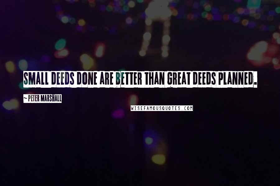 Peter Marshall Quotes: Small deeds done are better than great deeds planned.
