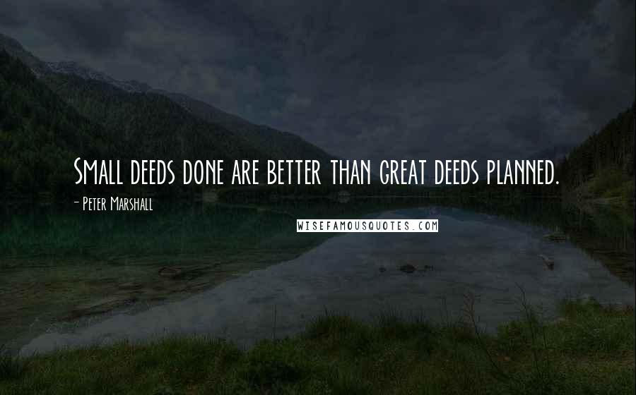 Peter Marshall Quotes: Small deeds done are better than great deeds planned.