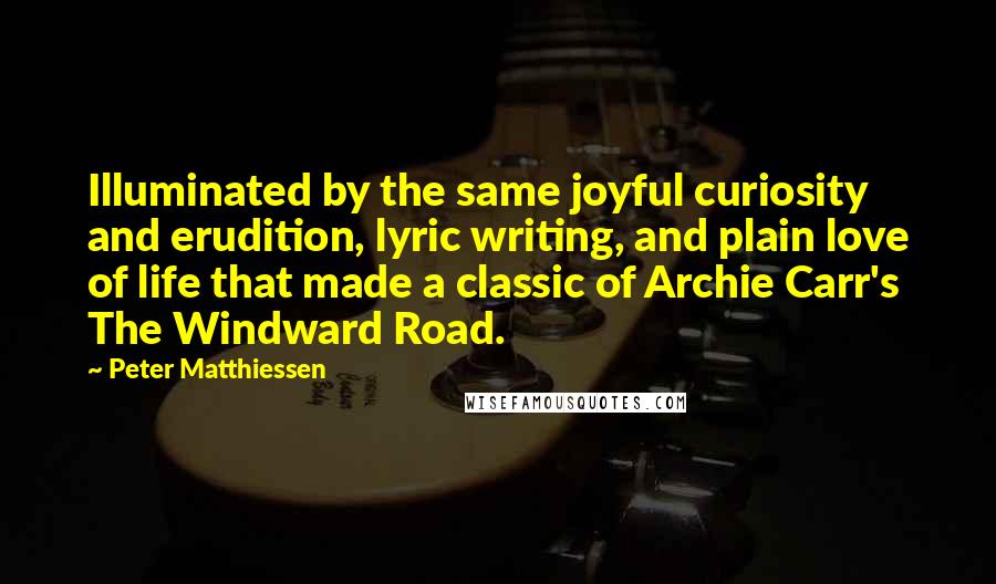 Peter Matthiessen Quotes: Illuminated by the same joyful curiosity and erudition, lyric writing, and plain love of life that made a classic of Archie Carr's The Windward Road.