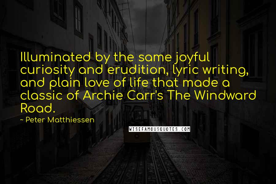 Peter Matthiessen Quotes: Illuminated by the same joyful curiosity and erudition, lyric writing, and plain love of life that made a classic of Archie Carr's The Windward Road.