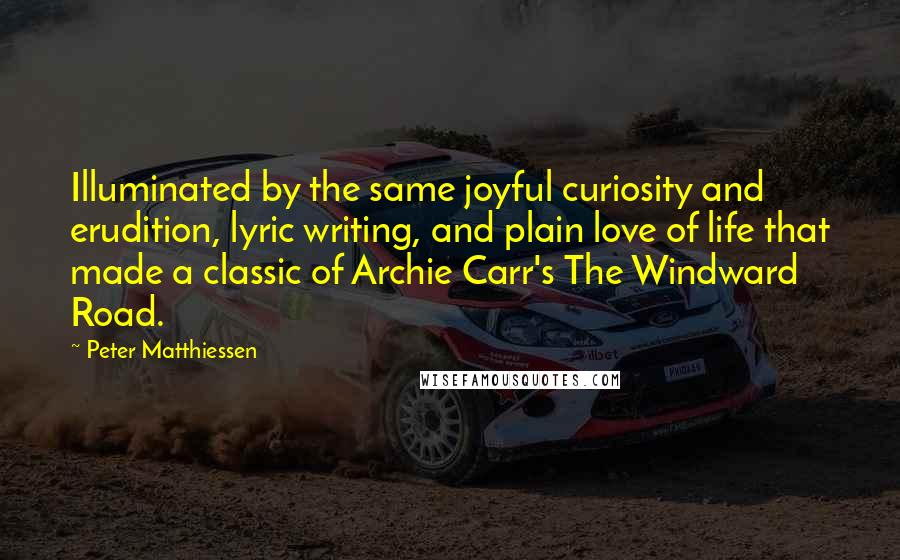 Peter Matthiessen Quotes: Illuminated by the same joyful curiosity and erudition, lyric writing, and plain love of life that made a classic of Archie Carr's The Windward Road.