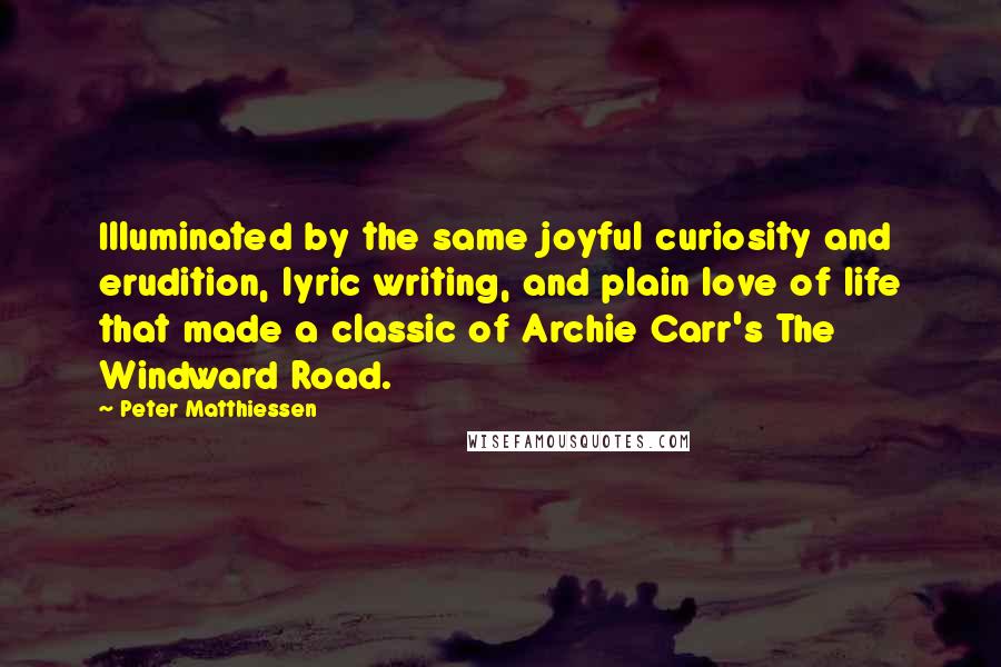 Peter Matthiessen Quotes: Illuminated by the same joyful curiosity and erudition, lyric writing, and plain love of life that made a classic of Archie Carr's The Windward Road.