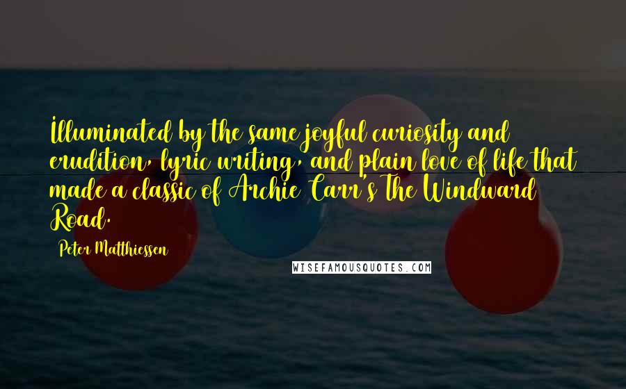 Peter Matthiessen Quotes: Illuminated by the same joyful curiosity and erudition, lyric writing, and plain love of life that made a classic of Archie Carr's The Windward Road.