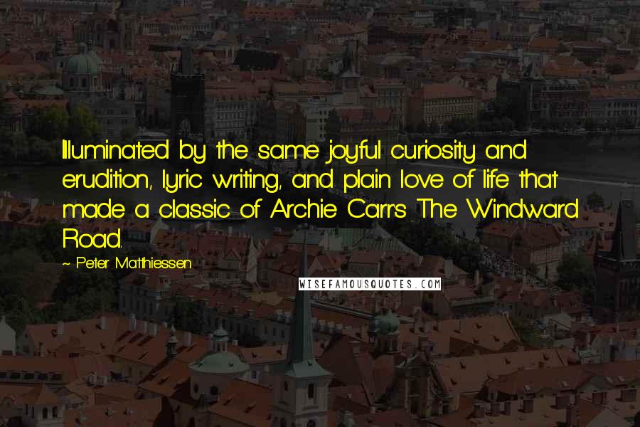 Peter Matthiessen Quotes: Illuminated by the same joyful curiosity and erudition, lyric writing, and plain love of life that made a classic of Archie Carr's The Windward Road.