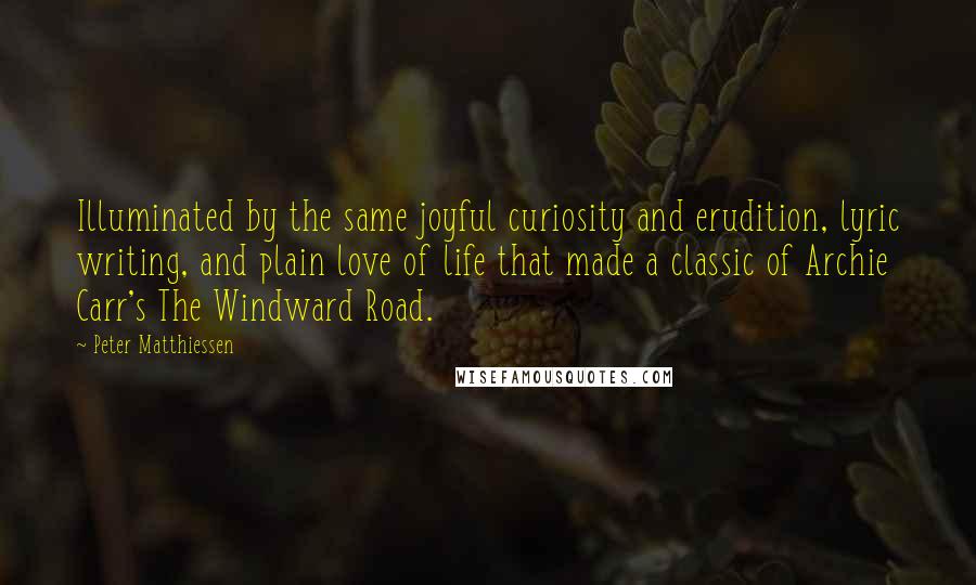 Peter Matthiessen Quotes: Illuminated by the same joyful curiosity and erudition, lyric writing, and plain love of life that made a classic of Archie Carr's The Windward Road.