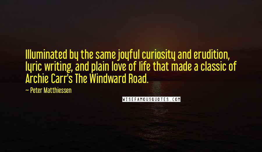 Peter Matthiessen Quotes: Illuminated by the same joyful curiosity and erudition, lyric writing, and plain love of life that made a classic of Archie Carr's The Windward Road.