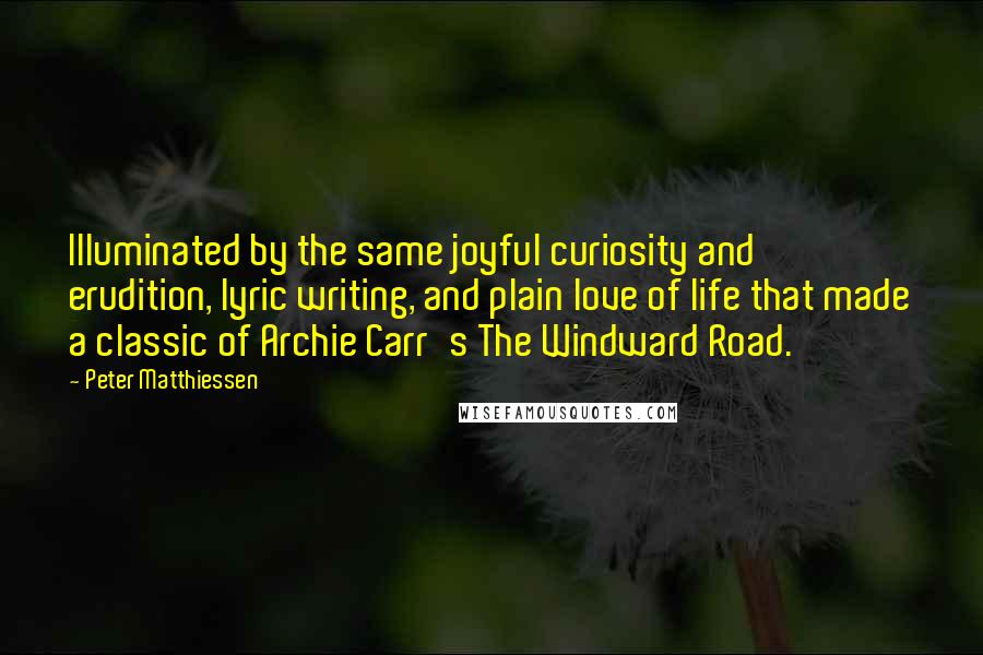 Peter Matthiessen Quotes: Illuminated by the same joyful curiosity and erudition, lyric writing, and plain love of life that made a classic of Archie Carr's The Windward Road.