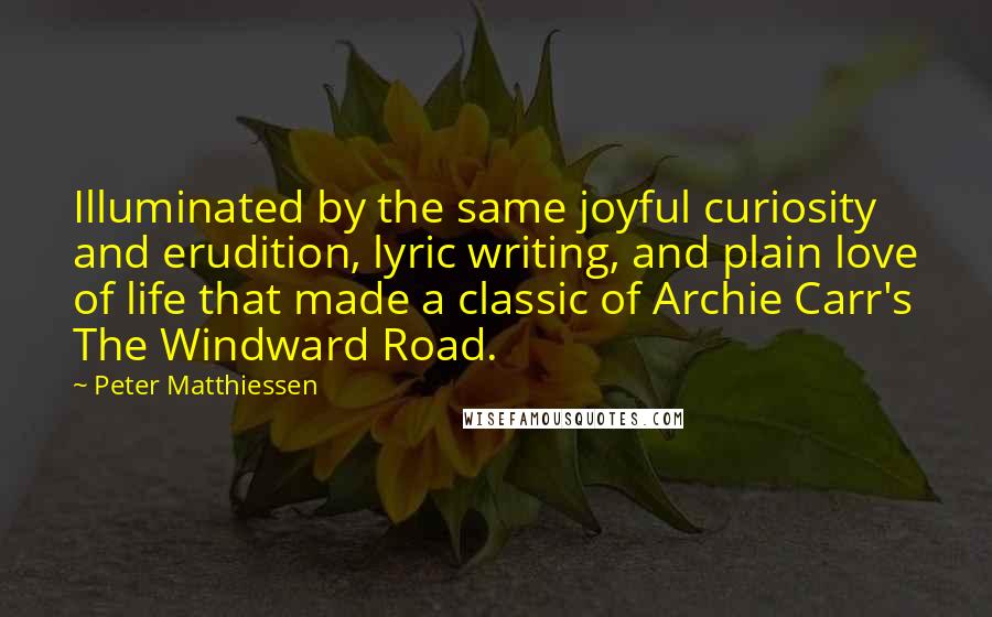 Peter Matthiessen Quotes: Illuminated by the same joyful curiosity and erudition, lyric writing, and plain love of life that made a classic of Archie Carr's The Windward Road.