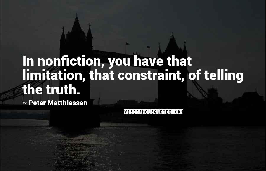 Peter Matthiessen Quotes: In nonfiction, you have that limitation, that constraint, of telling the truth.