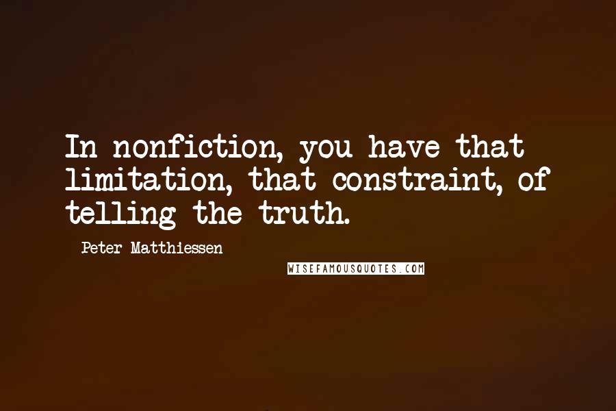 Peter Matthiessen Quotes: In nonfiction, you have that limitation, that constraint, of telling the truth.