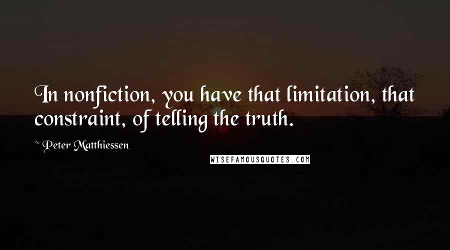 Peter Matthiessen Quotes: In nonfiction, you have that limitation, that constraint, of telling the truth.