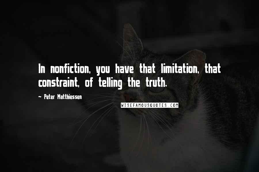 Peter Matthiessen Quotes: In nonfiction, you have that limitation, that constraint, of telling the truth.