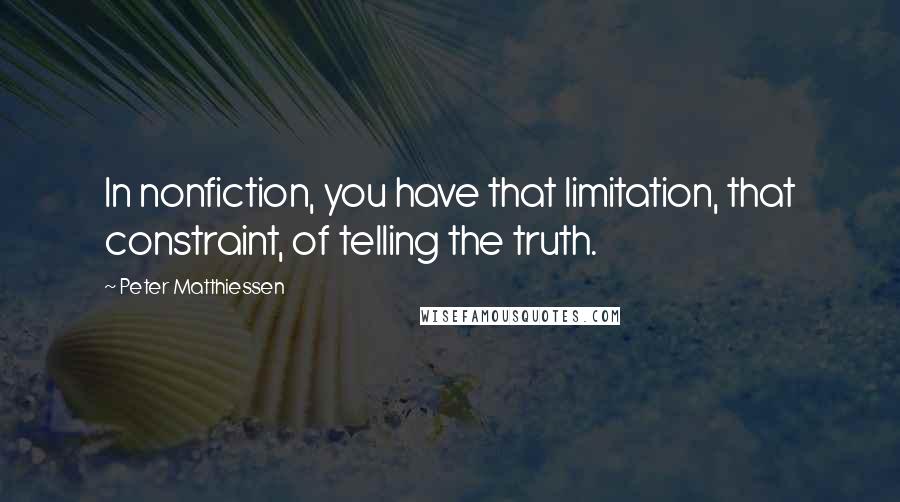 Peter Matthiessen Quotes: In nonfiction, you have that limitation, that constraint, of telling the truth.