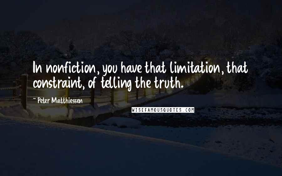 Peter Matthiessen Quotes: In nonfiction, you have that limitation, that constraint, of telling the truth.