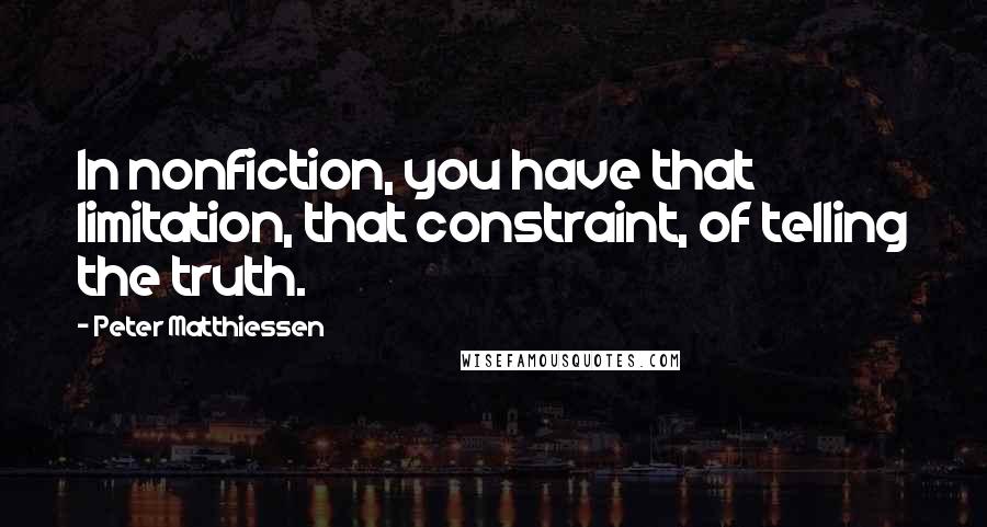 Peter Matthiessen Quotes: In nonfiction, you have that limitation, that constraint, of telling the truth.