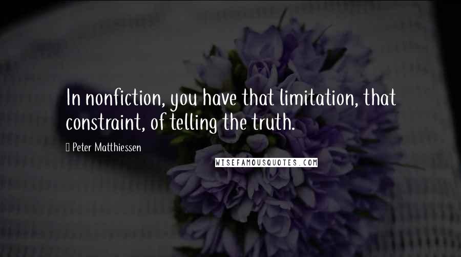 Peter Matthiessen Quotes: In nonfiction, you have that limitation, that constraint, of telling the truth.