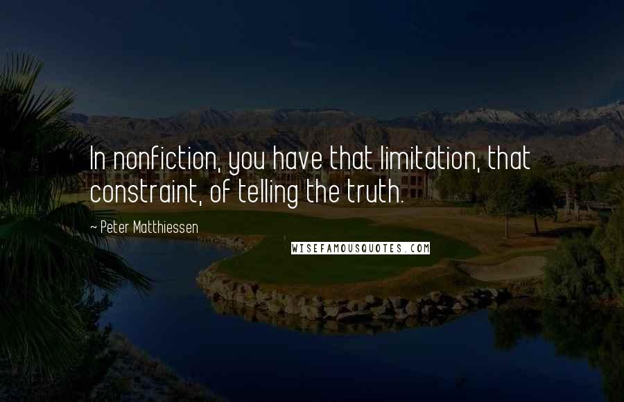 Peter Matthiessen Quotes: In nonfiction, you have that limitation, that constraint, of telling the truth.