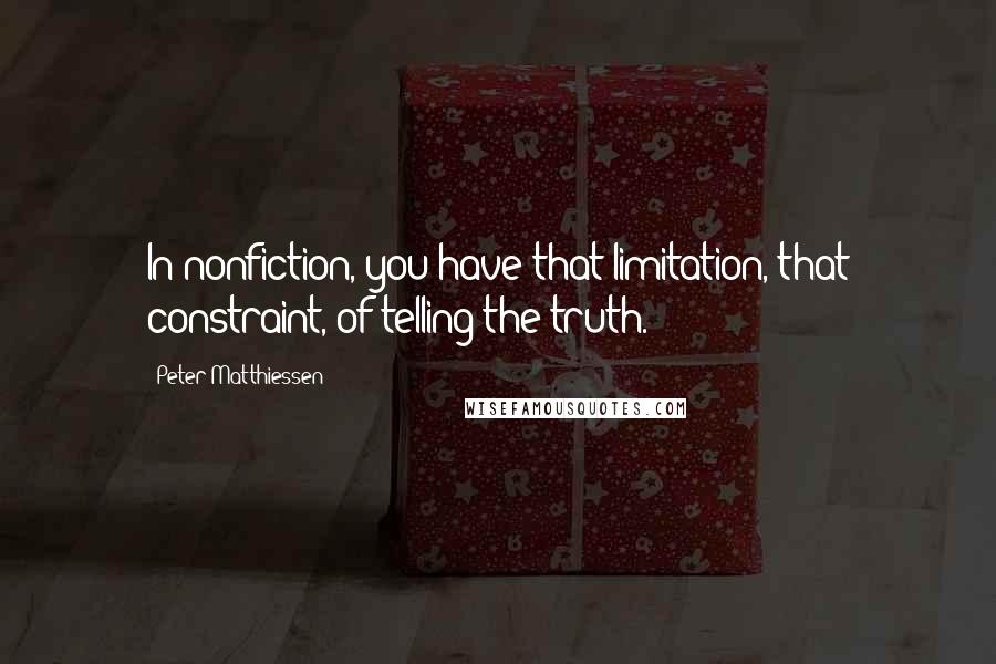 Peter Matthiessen Quotes: In nonfiction, you have that limitation, that constraint, of telling the truth.