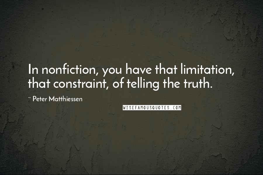 Peter Matthiessen Quotes: In nonfiction, you have that limitation, that constraint, of telling the truth.