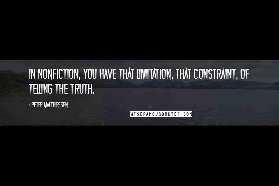 Peter Matthiessen Quotes: In nonfiction, you have that limitation, that constraint, of telling the truth.