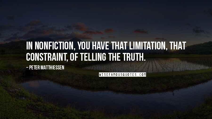 Peter Matthiessen Quotes: In nonfiction, you have that limitation, that constraint, of telling the truth.