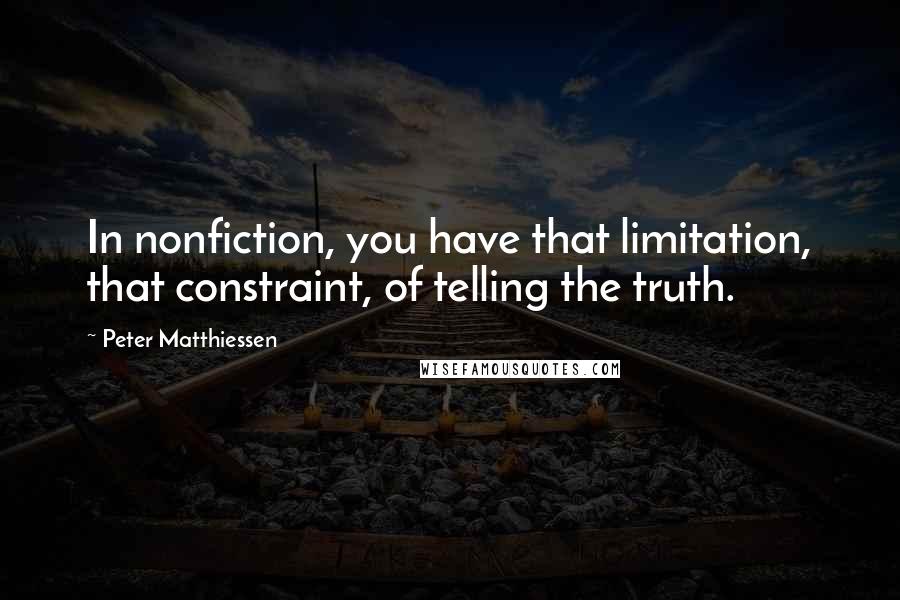 Peter Matthiessen Quotes: In nonfiction, you have that limitation, that constraint, of telling the truth.