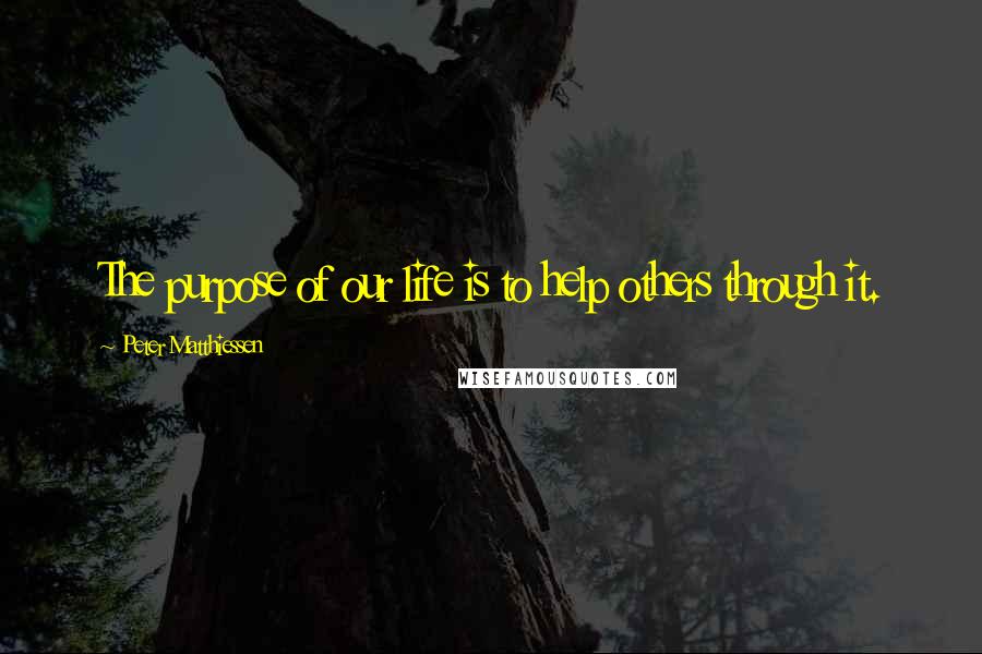 Peter Matthiessen Quotes: The purpose of our life is to help others through it.