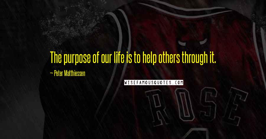 Peter Matthiessen Quotes: The purpose of our life is to help others through it.