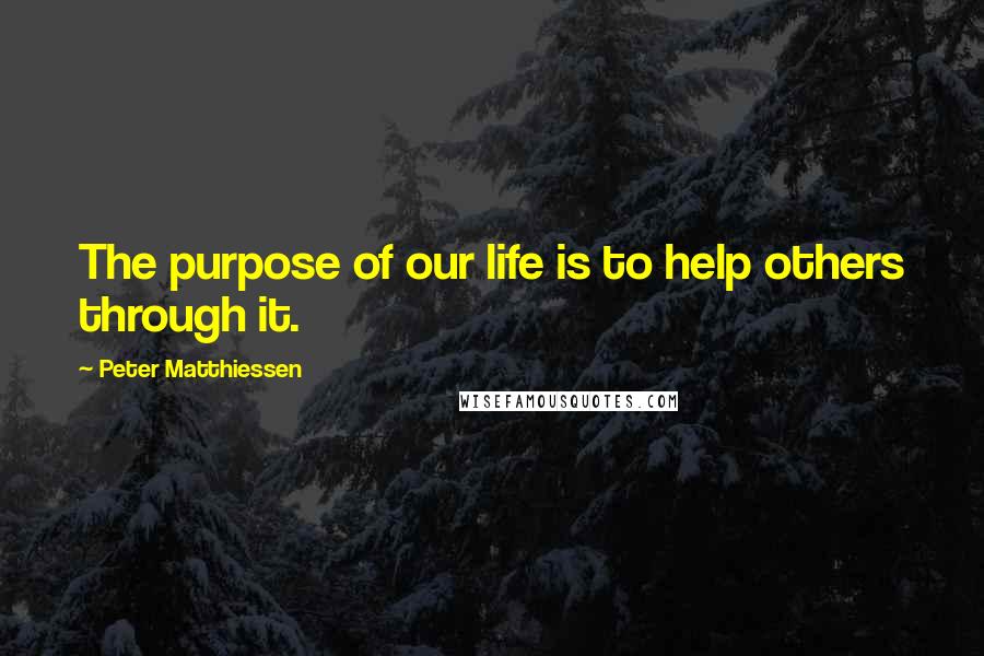 Peter Matthiessen Quotes: The purpose of our life is to help others through it.