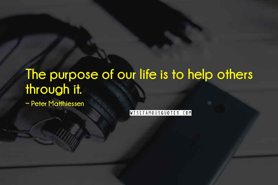 Peter Matthiessen Quotes: The purpose of our life is to help others through it.