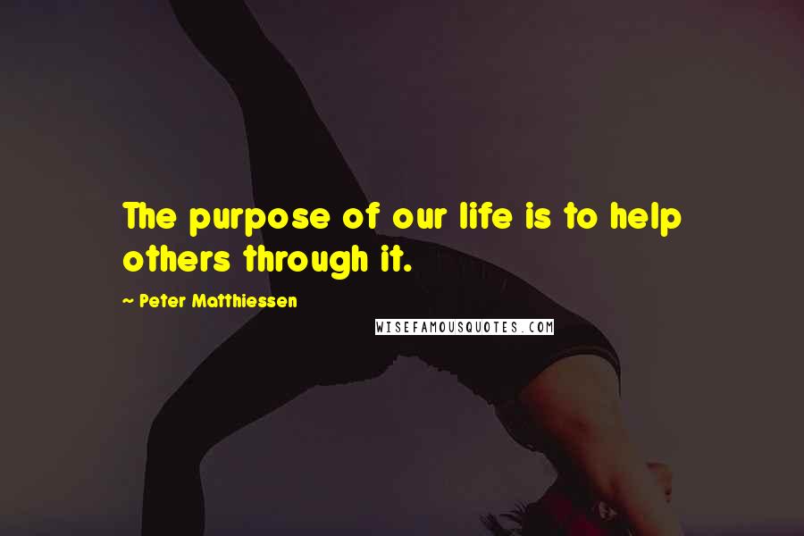 Peter Matthiessen Quotes: The purpose of our life is to help others through it.