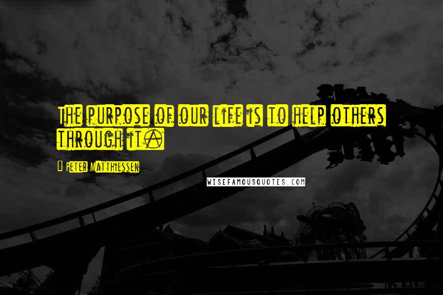 Peter Matthiessen Quotes: The purpose of our life is to help others through it.